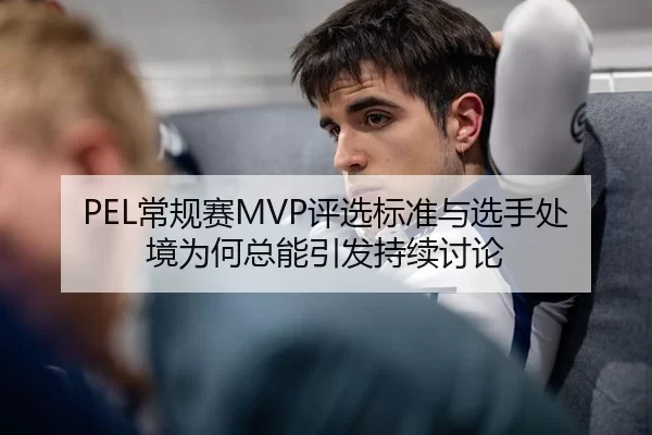 PEL常规赛MVP评选标准与选手处境为何总能引发持续讨论